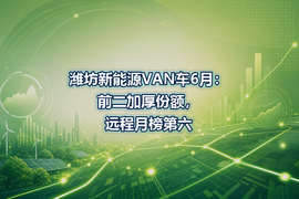 潍坊新能源VAN车6月:前二加厚份额,远程月榜第六