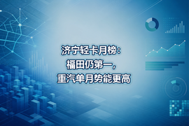 济宁轻卡月榜：福田仍第一，重汽单月势能更高