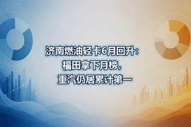 济南燃油轻卡6月回升：福田拿下月榜，重汽仍居累计第一