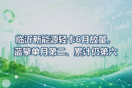 临沂新能源轻卡6月放量，蓝擎单月第二、累计仍第六