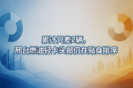 累计只差2辆,邢台燃油轻卡头部仍在贴身排序