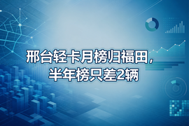 邢台轻卡月榜归福田,半年榜只差2辆
