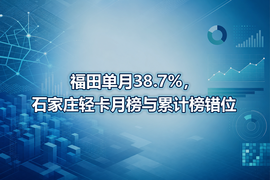 福田单月38.7%，石家庄轻卡月榜与累计榜错位