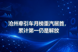 沧州牵引车月榜重汽居首，累计第一仍是解放