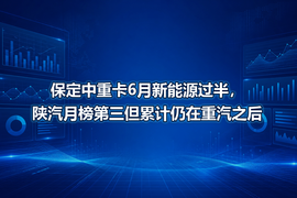 保定中重卡6月新能源过半,陕汽月榜第三但累计仍在重汽之后