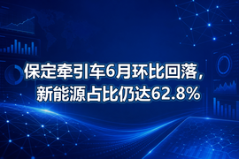 保定牵引车6月环比回落，新能源占比仍达62.8%