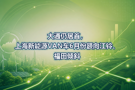 大通仍居首,上海新能源VAN车6月份额向江铃、福田倾斜