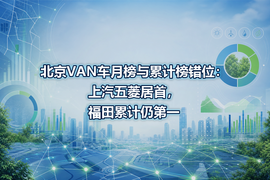 北京VAN车月榜与累计榜错位:上汽五菱居首,福田累计仍第一