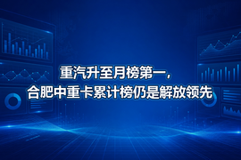 重汽升至月榜第一,合肥中重卡累计榜仍是解放领先