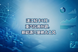 湛江轻卡6月:重汽拉高份额,新能源只是略占上风