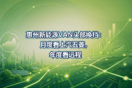 惠州新能源VAN头部换挡:月度看上汽五菱,年度看远程