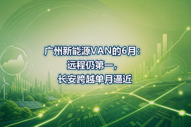 广州新能源VAN的6月:远程仍第一,长安跨越单月逼近