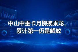 中山中重卡月榜换乘龙,累计第一仍是解放