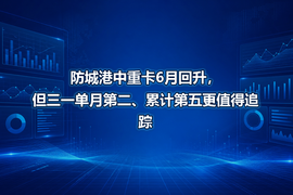 防城港中重卡6月回升，但三一单月第二、累计第五更值得追踪
