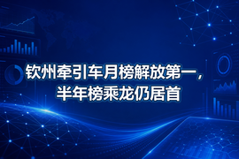 钦州牵引车月榜解放第一，半年榜乘龙仍居首