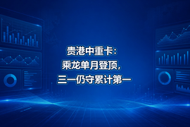 贵港中重卡：乘龙单月登顶，三一仍守累计第一