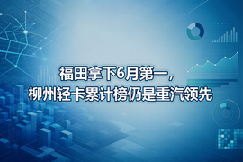 福田拿下6月第一,柳州轻卡累计榜仍是重汽领先