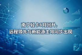 南宁轻卡6月回升,远程领先与新能源主导同步出现