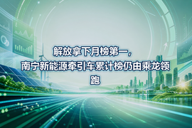 解放拿下月榜第一，南宁新能源牵引车累计榜仍由乘龙领跑