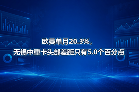 欧曼单月20.3%，无锡中重卡头部差距只有5.0个百分点