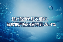 徐州轻卡6月收缩中,解放把月榜份额推到26.4%