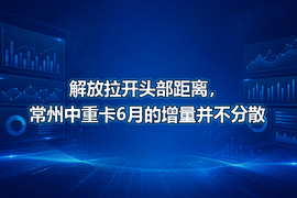 解放拉开头部距离,常州中重卡6月的增量并不分散