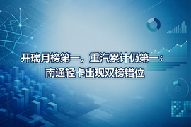 开瑞月榜第一,重汽累计仍第一:南通轻卡出现双榜错位