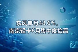 东风单月48.6%,南京轻卡6月集中度抬高
