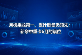 月榜乘龙第一，累计欧曼仍领先：新余中重卡6月的错位