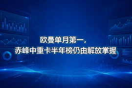 欧曼单月第一,赤峰中重卡半年榜仍由解放掌握