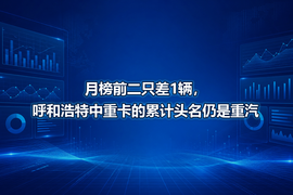 月榜前二只差1辆，呼和浩特中重卡的累计头名仍是重汽