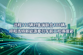 远程111辆对集瑞联合108辆，呼和浩特新能源牵引车前二咬得很紧