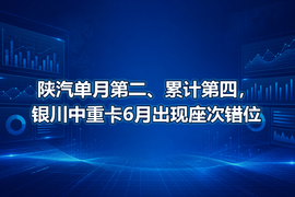 陕汽单月第二、累计第四，银川中重卡6月出现座次错位