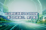 长治新能源牵引车6月放量,重汽月榜第三、累计第八