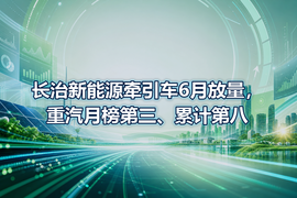 长治新能源牵引车6月放量,重汽月榜第三、累计第八
