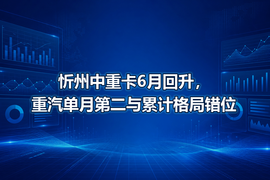 忻州中重卡6月回升,重汽单月第二与累计格局错位