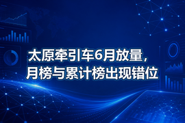太原牵引车6月放量,月榜与累计榜出现错位