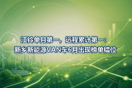 江铃单月第一,远程累计第一:新乡新能源VAN车6月出现榜单错位