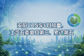 安阳VAN车6月放量，上汽五菱单月第三、累计第五