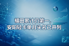 福田累计仍第一，安阳轻卡单月头名已并列