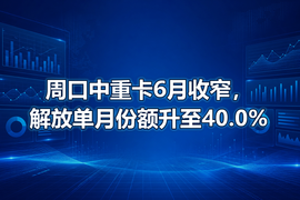 周口中重卡6月收窄,解放单月份额升至40.0%