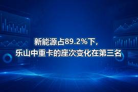 新能源占89.2%下，乐山中重卡的座次变化在第三名