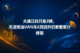 大通江铃只差2辆,天津燃油VAN车6月回升仍要看累计修复