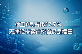 徐工6月占比37.7%，天津轻卡累计榜首仍是福田