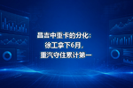 昌吉中重卡的分化:徐工拿下6月,重汽守住累计第一