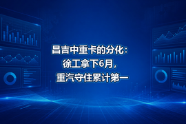 昌吉中重卡的分化:徐工拿下6月,重汽守住累计第一