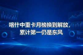 喀什中重卡月榜换到解放,累计第一仍是东风