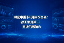 哈密中重卡6月座次生变：徐工单月第三，累计仍居第六