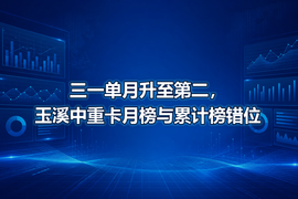 三一单月升至第二，玉溪中重卡月榜与累计榜错位