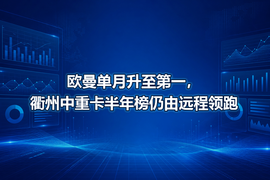 欧曼单月升至第一，衢州中重卡半年榜仍由远程领跑